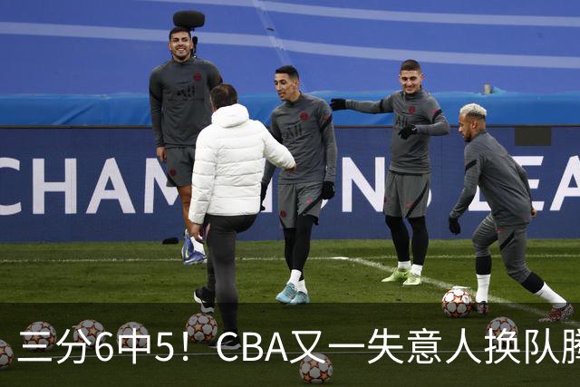 三分6中5！CBA又一失意人换队腾飞 当初未被用好？