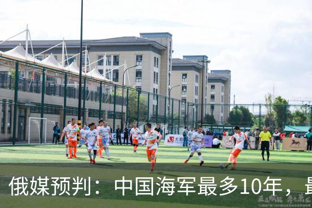 俄媒预判：中国海军最多10年，最快7年，美军自己让出制海权
