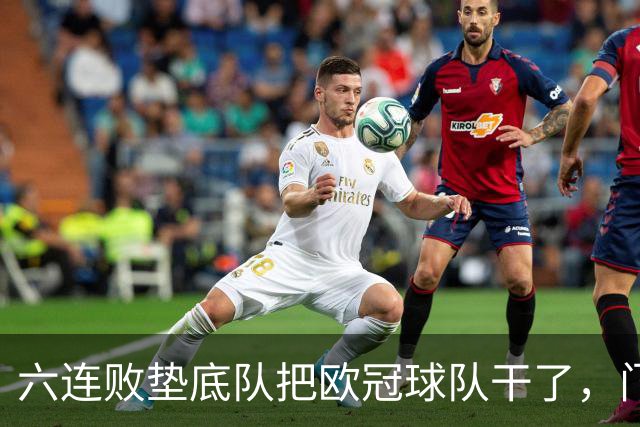 六连败垫底队把欧冠球队干了，门兴这三分，比拜仁赢球还离谱