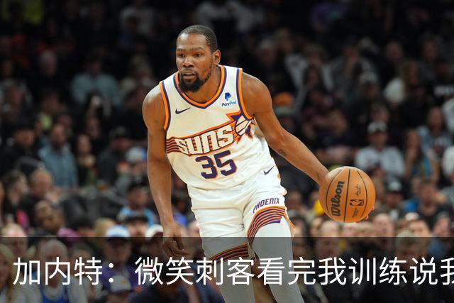 加内特：微笑刺客看完我训练说我能打NBA，我就不读大学了