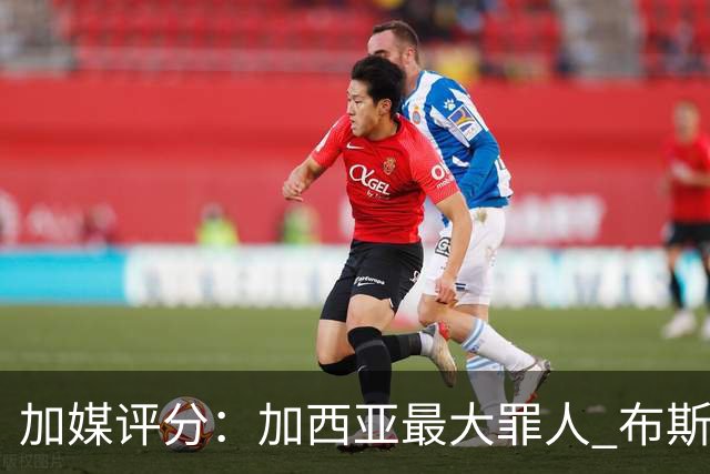 加媒评分：加西亚最大罪人 布斯克茨太软莱万绝望