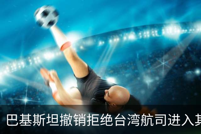 巴基斯坦撤销拒绝台湾航司进入其领空的决定