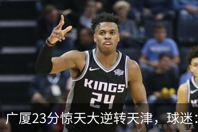 广厦23分惊天大逆转天津，球迷：假球，最后时刻有三点可以证明。