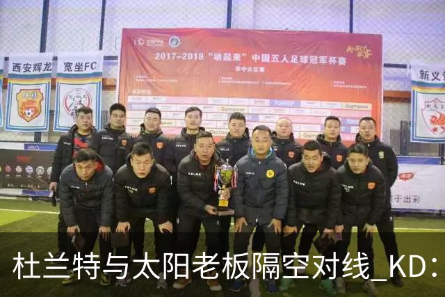 杜兰特与太阳老板隔空对线 KD：我36岁仍在巅峰状态