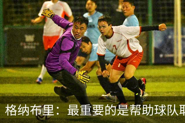 格纳布里：最重要的是帮助球队取胜；于帕的进球令人难以置信