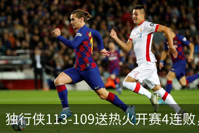 独行侠113-109送热火开赛4连败，弗拉格29+6+11，字母空砍29+15+11