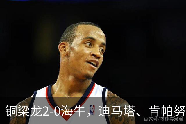 铜梁龙2-0海牛，迪马塔、肯帕努建功，向余望助攻