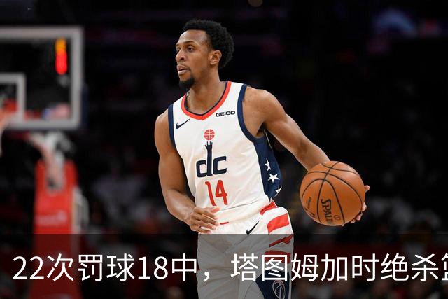 22次罚球18中，塔图姆加时绝杀篮网拿40分