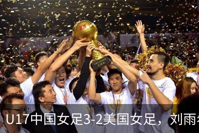 U17中国女足3-2美国女足，刘雨希双响，赵嘉怡建功