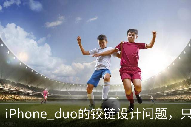 iPhone duo的铰链设计问题，只能重新设计才可能解决，这很麻烦